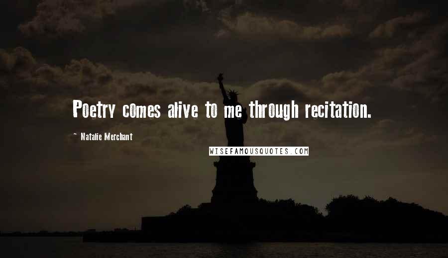 Natalie Merchant Quotes: Poetry comes alive to me through recitation.