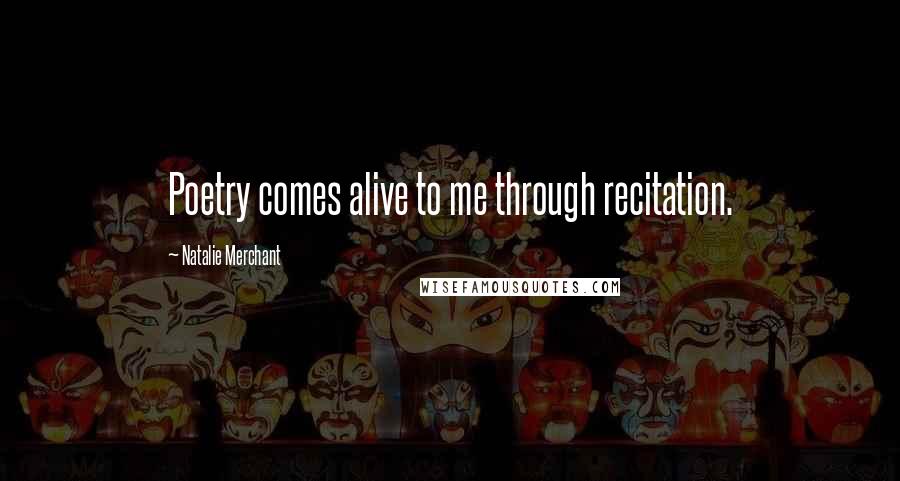 Natalie Merchant Quotes: Poetry comes alive to me through recitation.