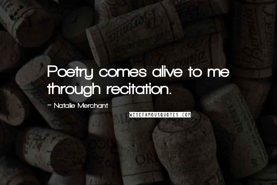 Natalie Merchant Quotes: Poetry comes alive to me through recitation.