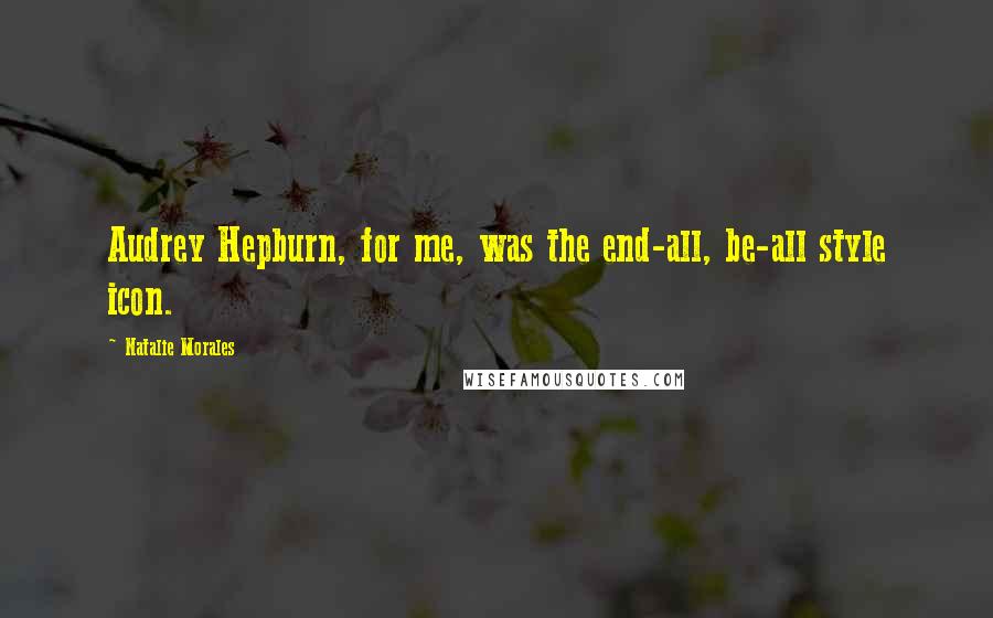 Natalie Morales Quotes: Audrey Hepburn, for me, was the end-all, be-all style icon.
