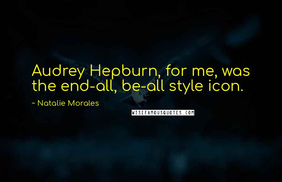 Natalie Morales Quotes: Audrey Hepburn, for me, was the end-all, be-all style icon.