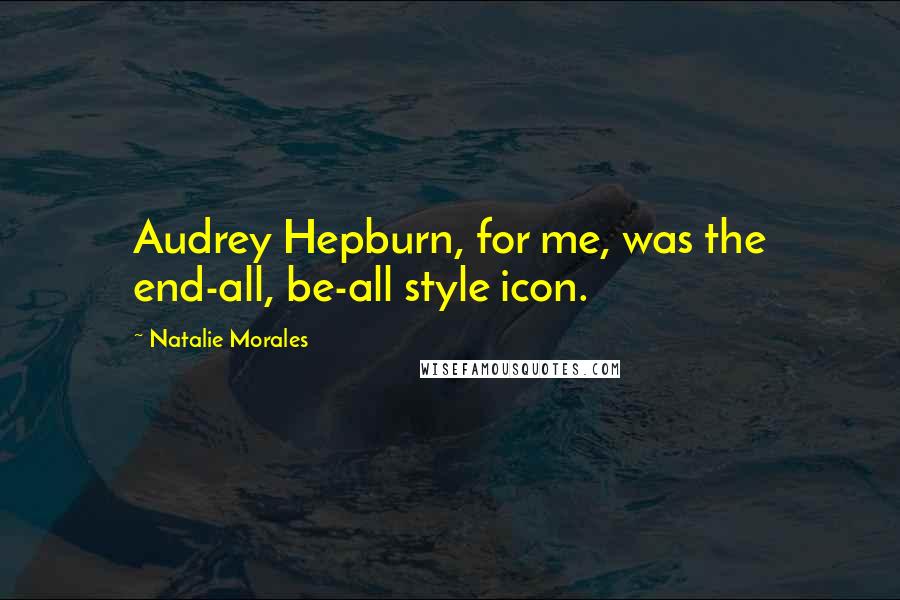 Natalie Morales Quotes: Audrey Hepburn, for me, was the end-all, be-all style icon.