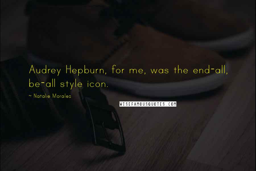 Natalie Morales Quotes: Audrey Hepburn, for me, was the end-all, be-all style icon.