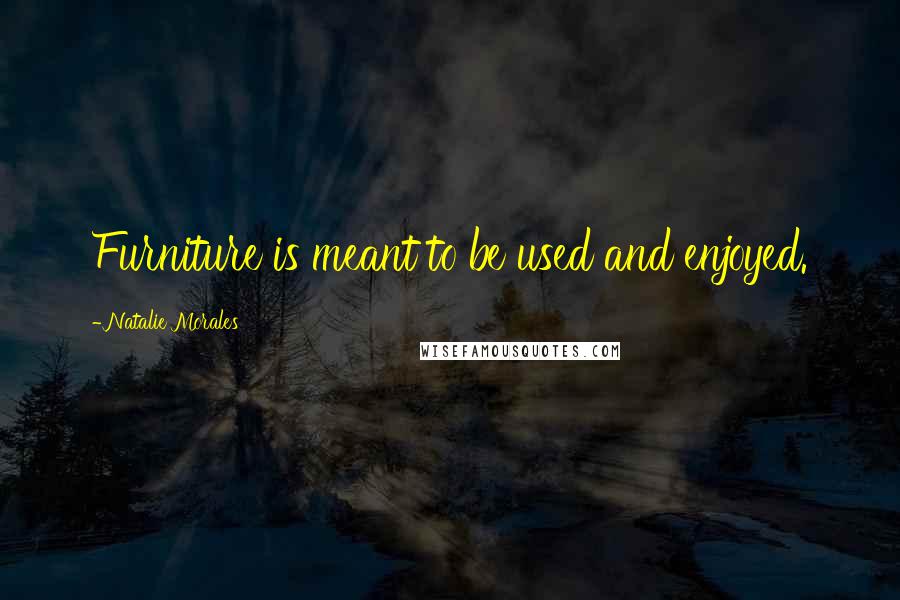 Natalie Morales Quotes: Furniture is meant to be used and enjoyed.