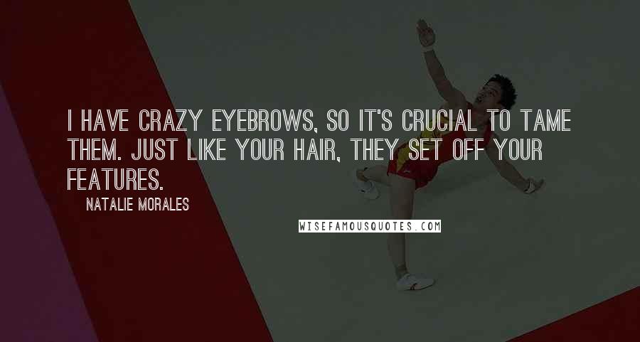 Natalie Morales Quotes: I have crazy eyebrows, so it's crucial to tame them. Just like your hair, they set off your features.
