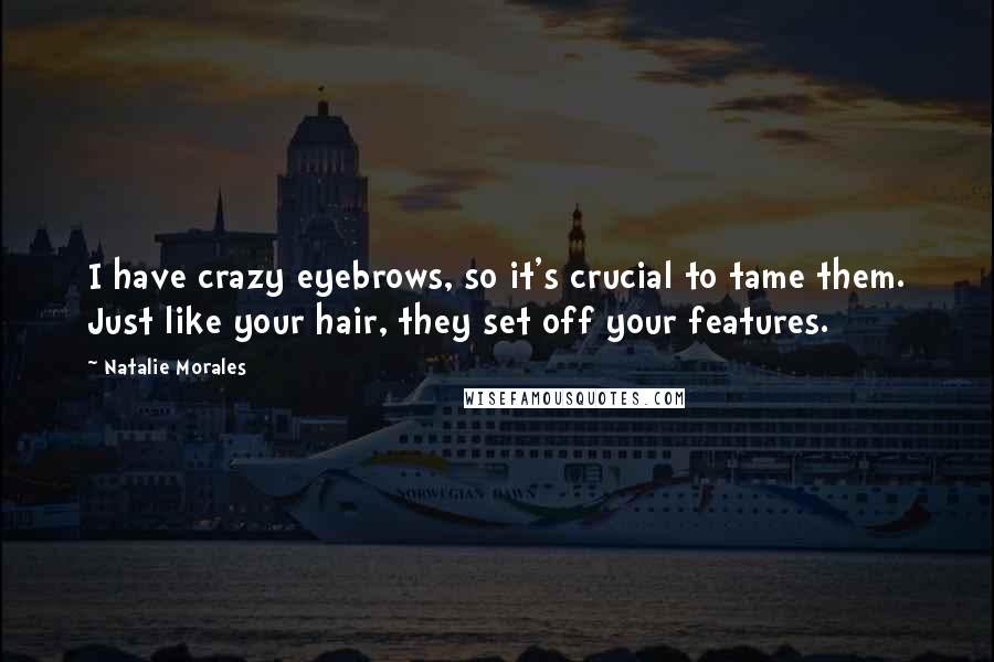 Natalie Morales Quotes: I have crazy eyebrows, so it's crucial to tame them. Just like your hair, they set off your features.