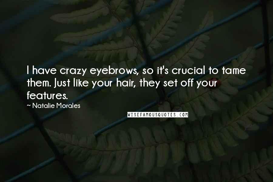 Natalie Morales Quotes: I have crazy eyebrows, so it's crucial to tame them. Just like your hair, they set off your features.