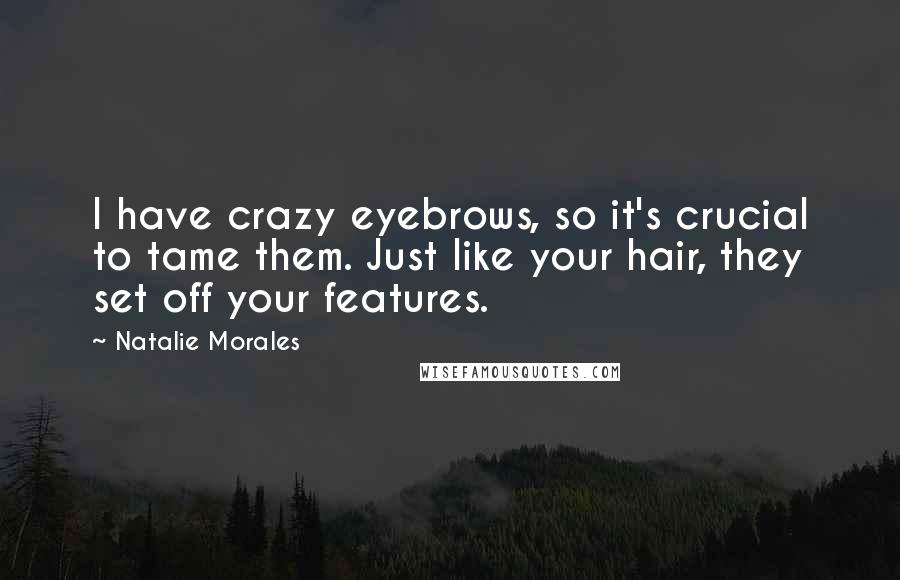 Natalie Morales Quotes: I have crazy eyebrows, so it's crucial to tame them. Just like your hair, they set off your features.