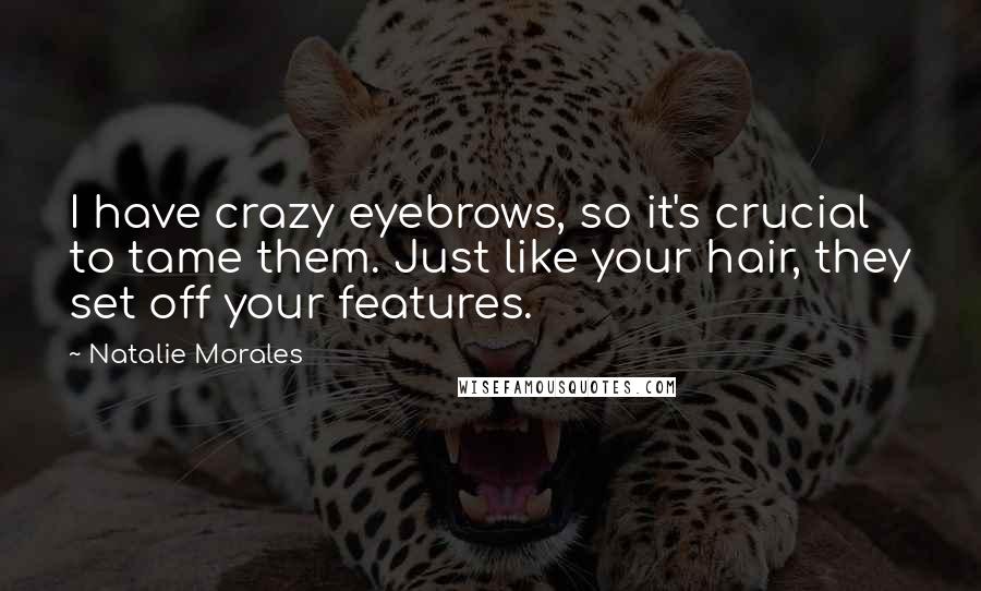 Natalie Morales Quotes: I have crazy eyebrows, so it's crucial to tame them. Just like your hair, they set off your features.