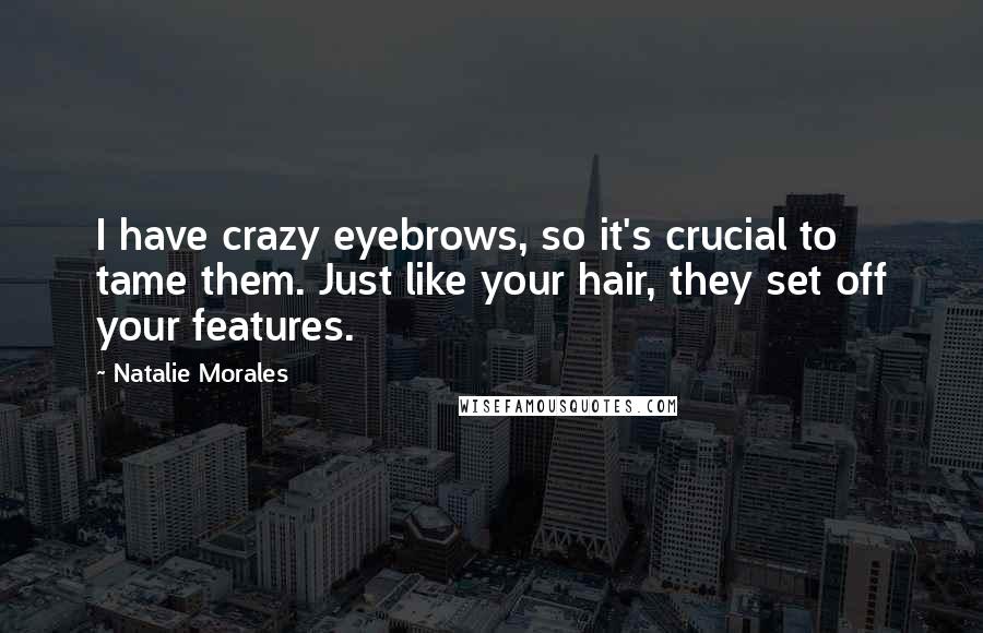 Natalie Morales Quotes: I have crazy eyebrows, so it's crucial to tame them. Just like your hair, they set off your features.