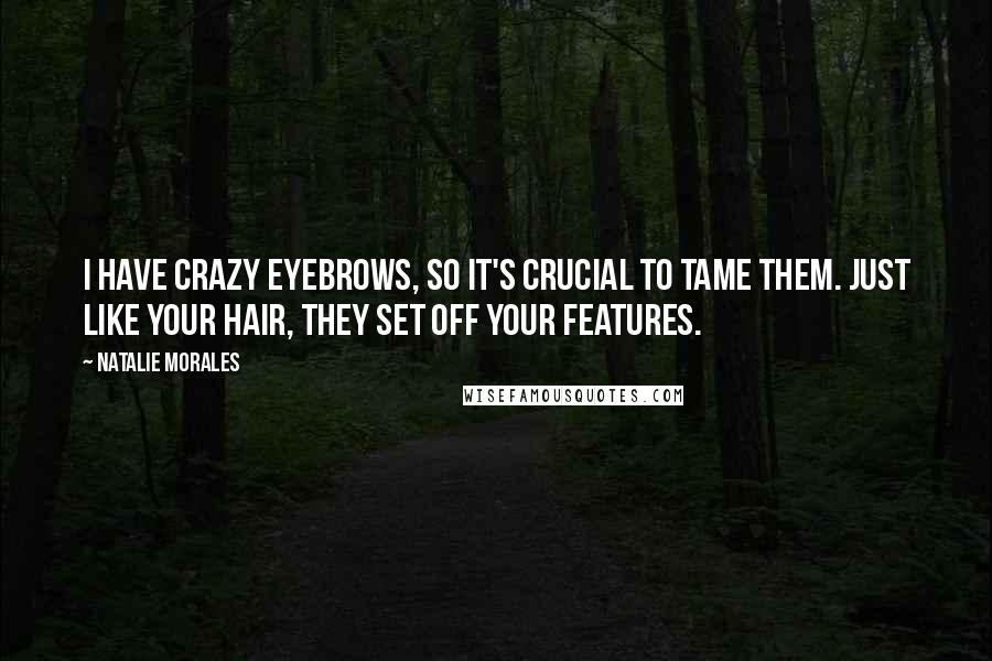Natalie Morales Quotes: I have crazy eyebrows, so it's crucial to tame them. Just like your hair, they set off your features.