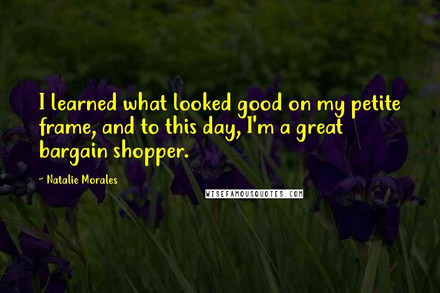 Natalie Morales Quotes: I learned what looked good on my petite frame, and to this day, I'm a great bargain shopper.