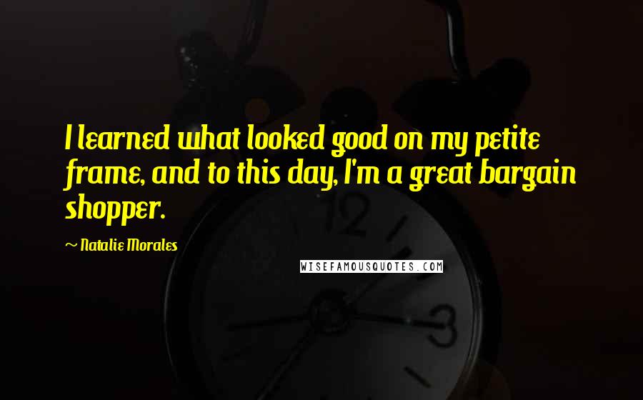 Natalie Morales Quotes: I learned what looked good on my petite frame, and to this day, I'm a great bargain shopper.