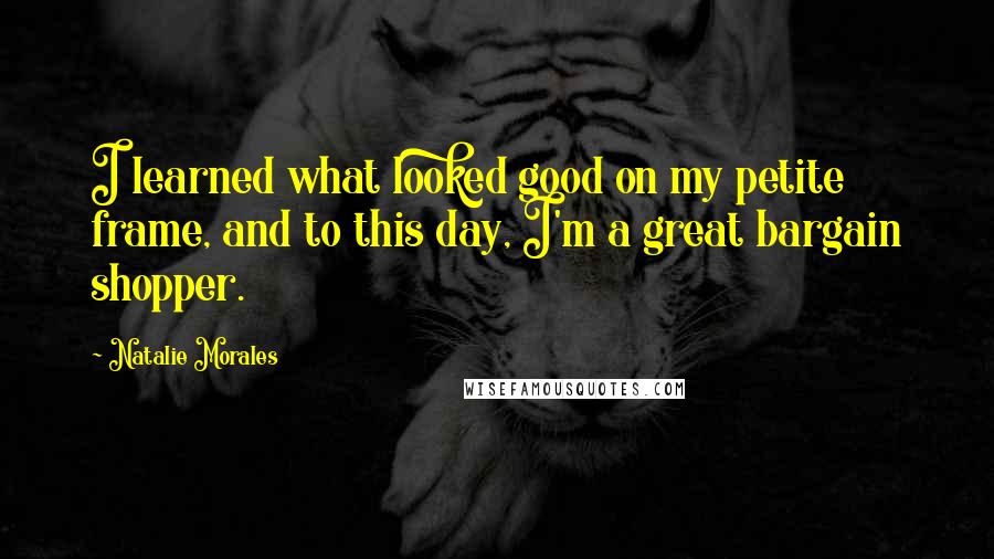 Natalie Morales Quotes: I learned what looked good on my petite frame, and to this day, I'm a great bargain shopper.