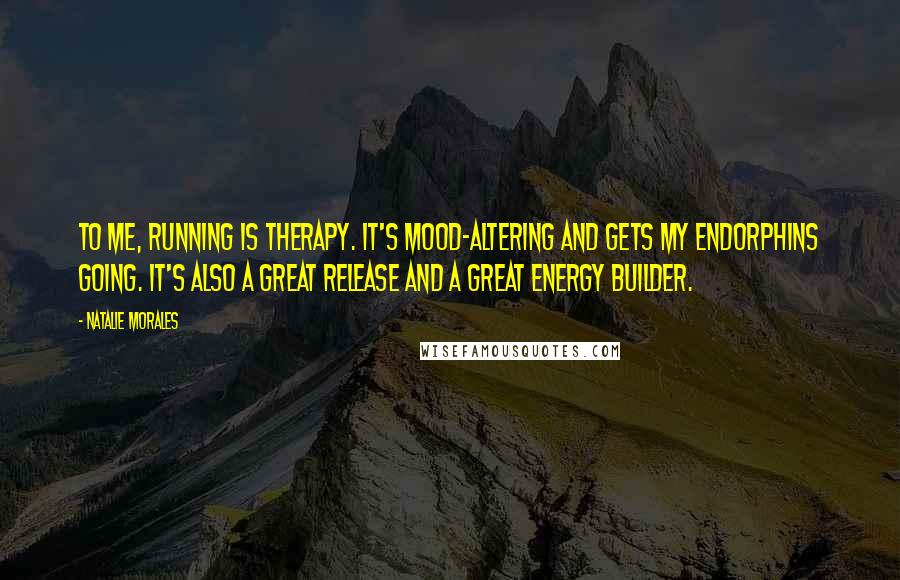Natalie Morales Quotes: To me, running is therapy. It's mood-altering and gets my endorphins going. It's also a great release and a great energy builder.