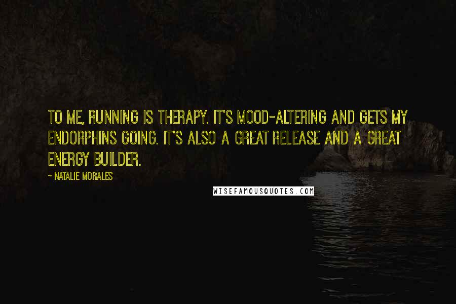 Natalie Morales Quotes: To me, running is therapy. It's mood-altering and gets my endorphins going. It's also a great release and a great energy builder.