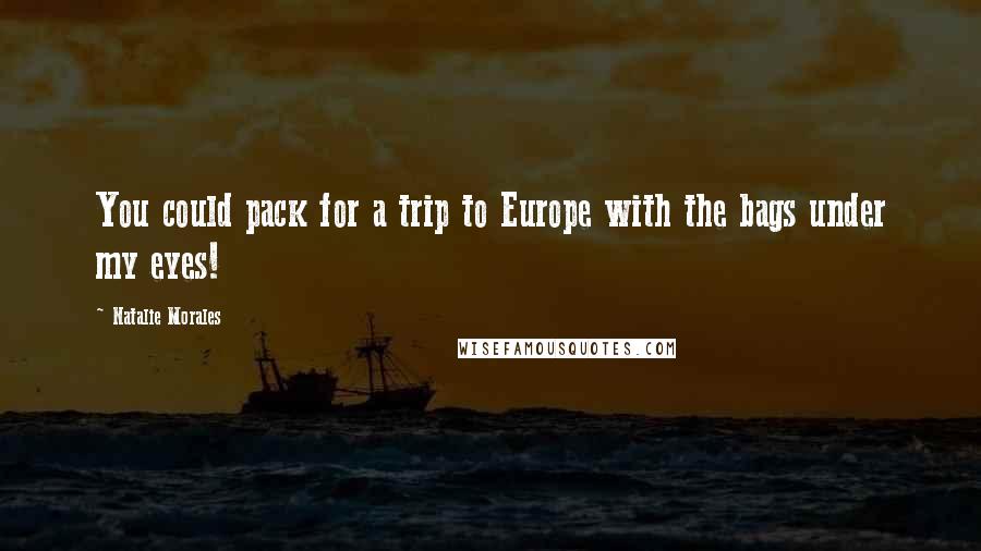 Natalie Morales Quotes: You could pack for a trip to Europe with the bags under my eyes!