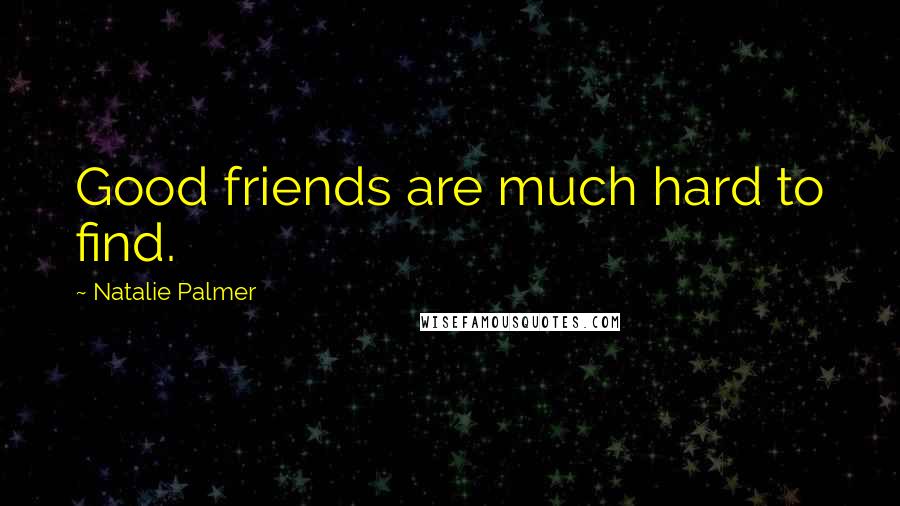 Natalie Palmer Quotes: Good friends are much hard to find.