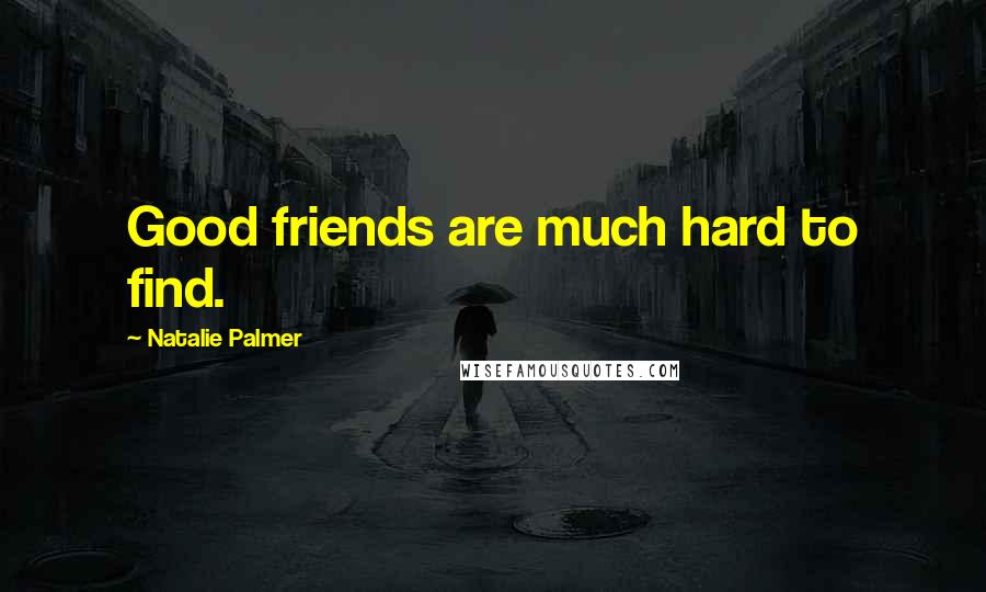 Natalie Palmer Quotes: Good friends are much hard to find.