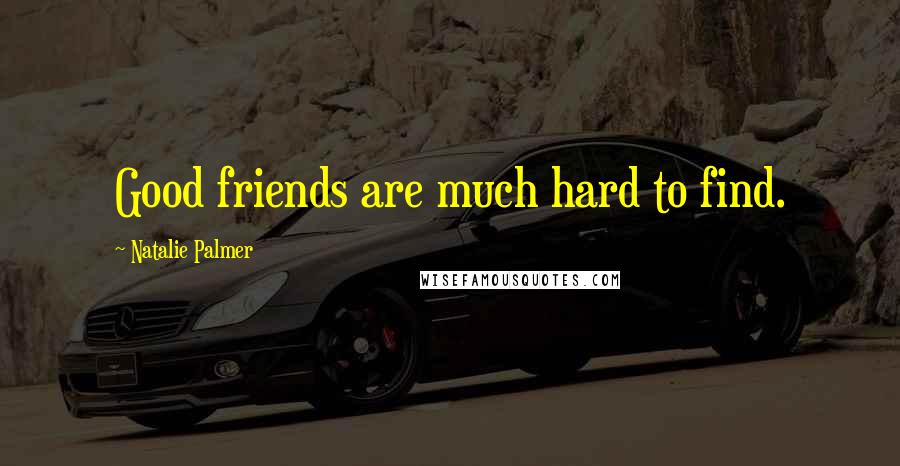 Natalie Palmer Quotes: Good friends are much hard to find.