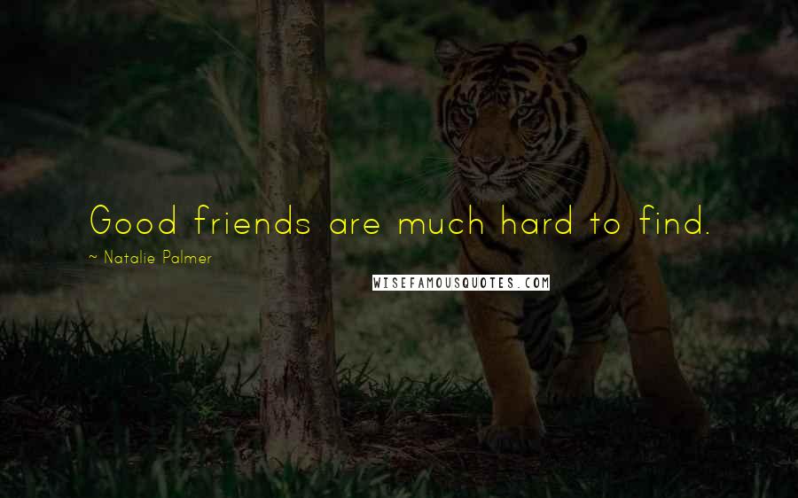 Natalie Palmer Quotes: Good friends are much hard to find.