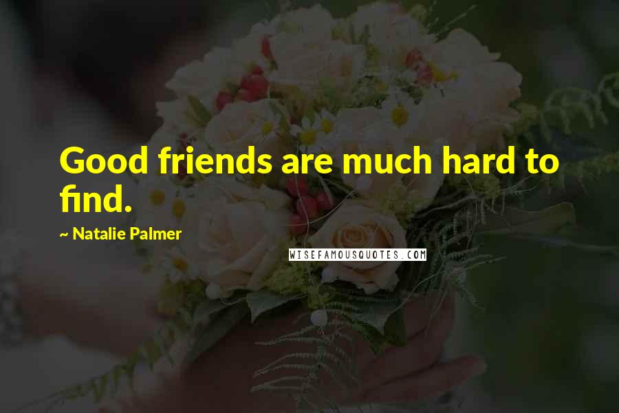 Natalie Palmer Quotes: Good friends are much hard to find.