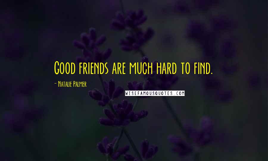 Natalie Palmer Quotes: Good friends are much hard to find.