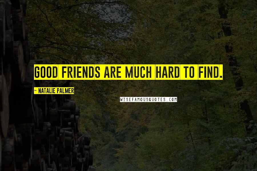 Natalie Palmer Quotes: Good friends are much hard to find.