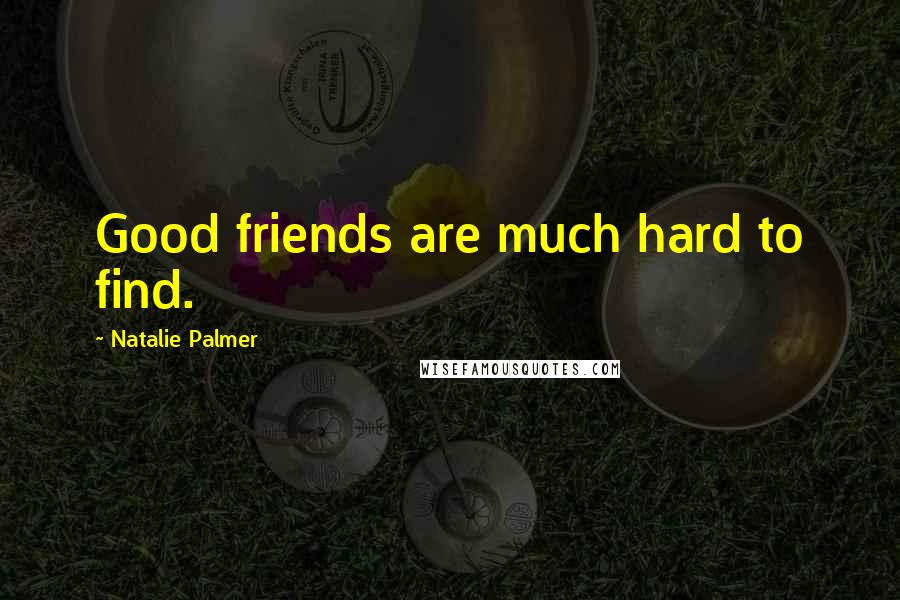 Natalie Palmer Quotes: Good friends are much hard to find.