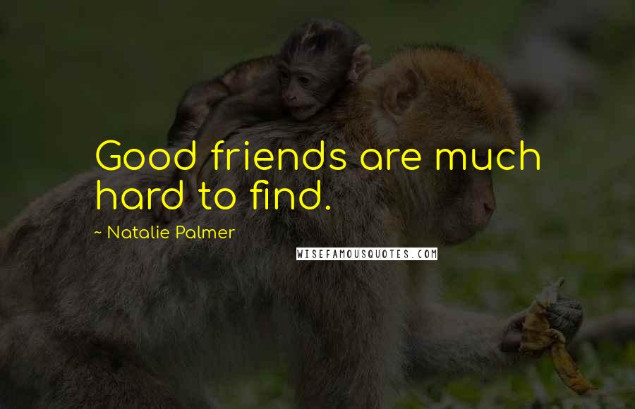 Natalie Palmer Quotes: Good friends are much hard to find.