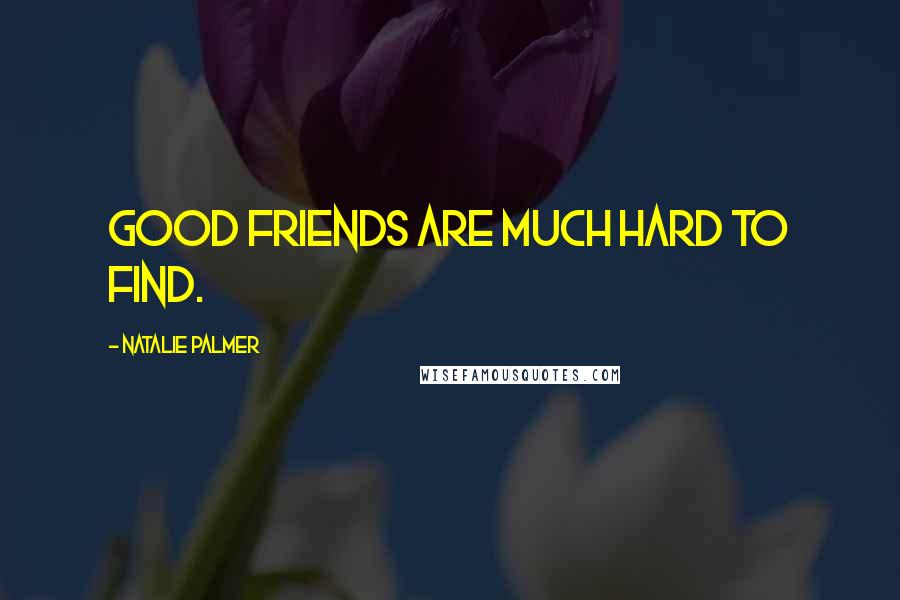 Natalie Palmer Quotes: Good friends are much hard to find.