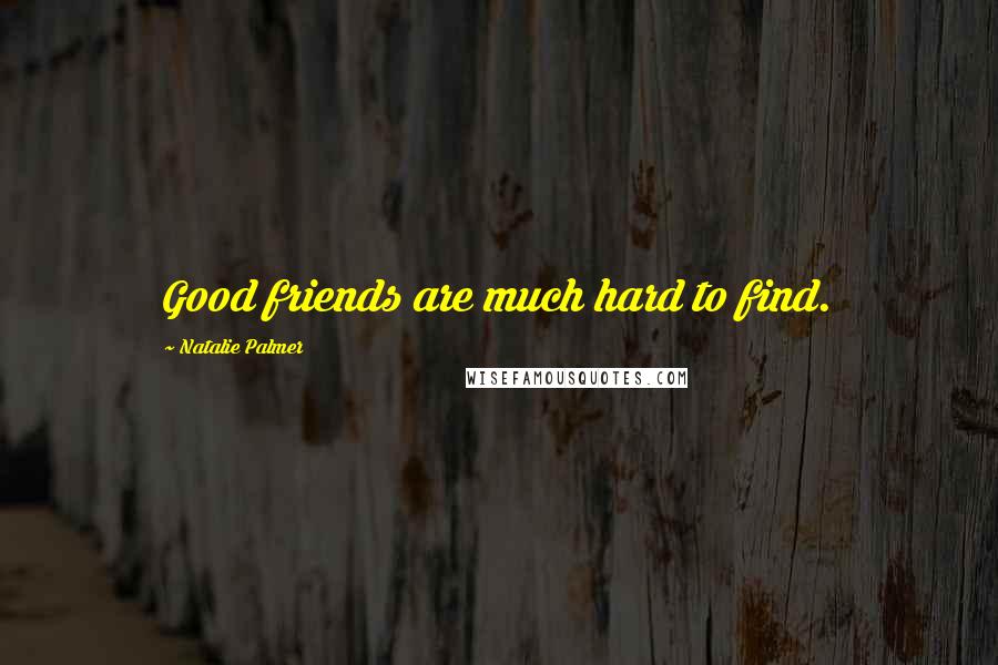 Natalie Palmer Quotes: Good friends are much hard to find.