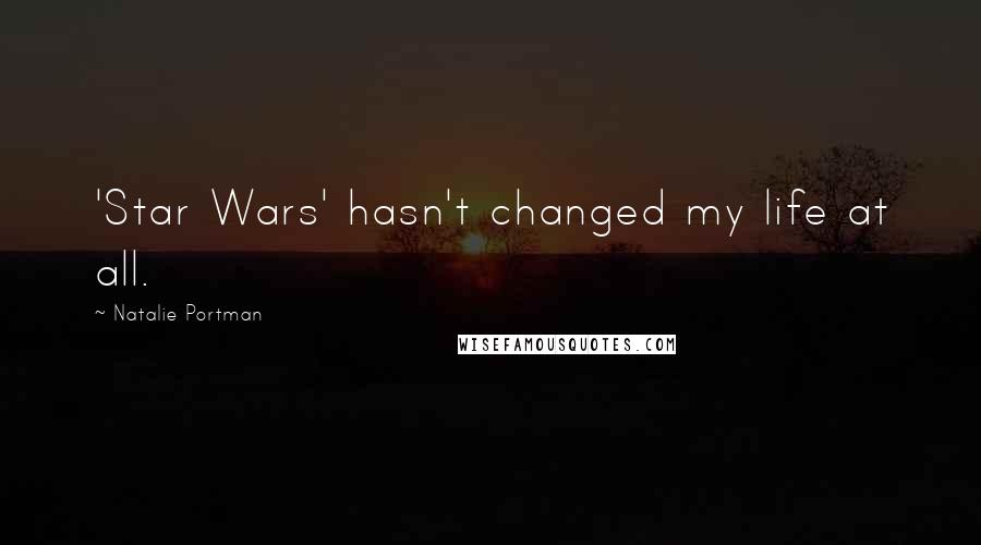 Natalie Portman Quotes: 'Star Wars' hasn't changed my life at all.