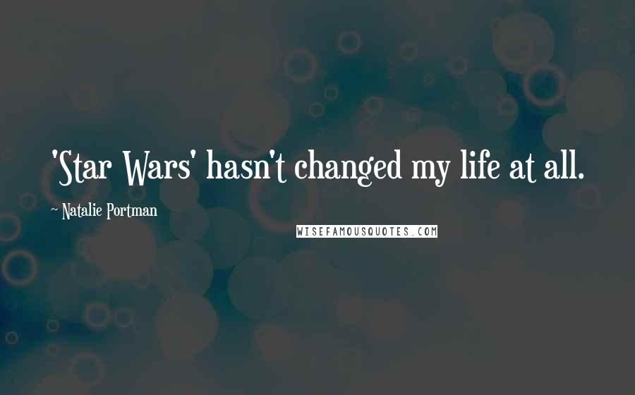 Natalie Portman Quotes: 'Star Wars' hasn't changed my life at all.