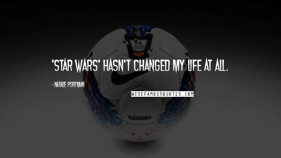 Natalie Portman Quotes: 'Star Wars' hasn't changed my life at all.