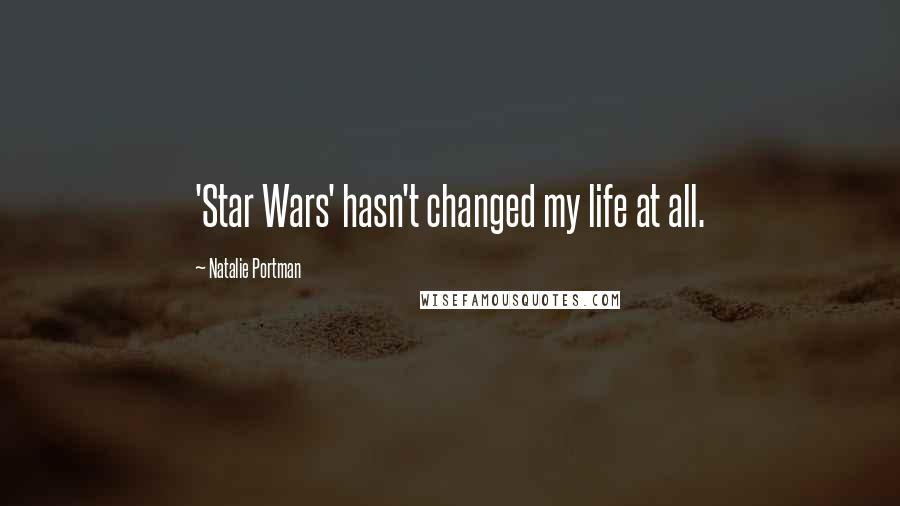Natalie Portman Quotes: 'Star Wars' hasn't changed my life at all.