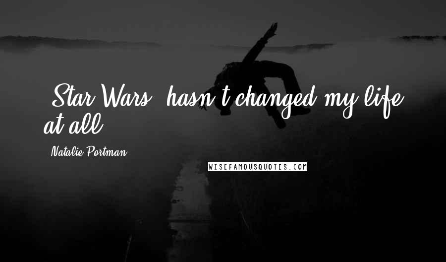Natalie Portman Quotes: 'Star Wars' hasn't changed my life at all.