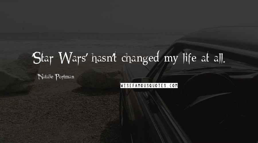 Natalie Portman Quotes: 'Star Wars' hasn't changed my life at all.