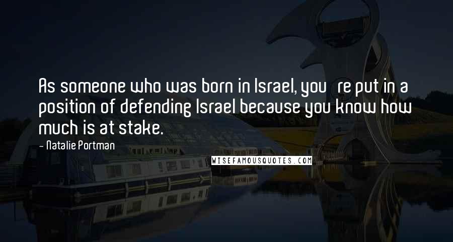Natalie Portman Quotes: As someone who was born in Israel, you're put in a position of defending Israel because you know how much is at stake.