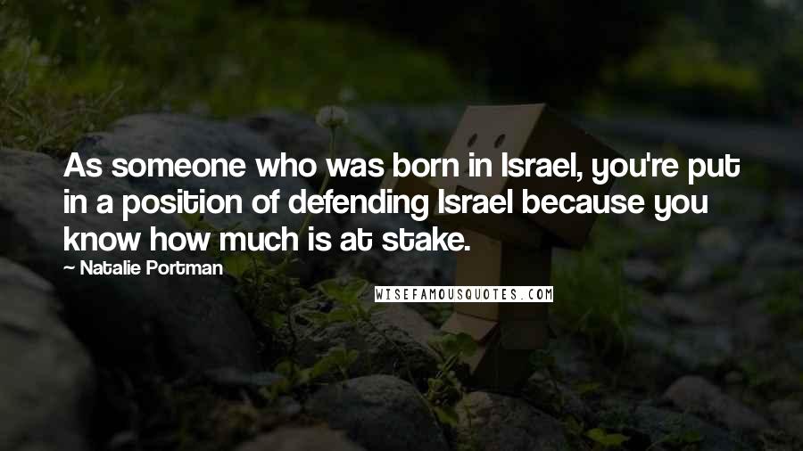 Natalie Portman Quotes: As someone who was born in Israel, you're put in a position of defending Israel because you know how much is at stake.
