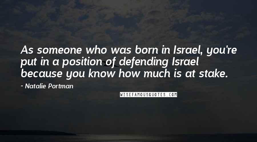 Natalie Portman Quotes: As someone who was born in Israel, you're put in a position of defending Israel because you know how much is at stake.