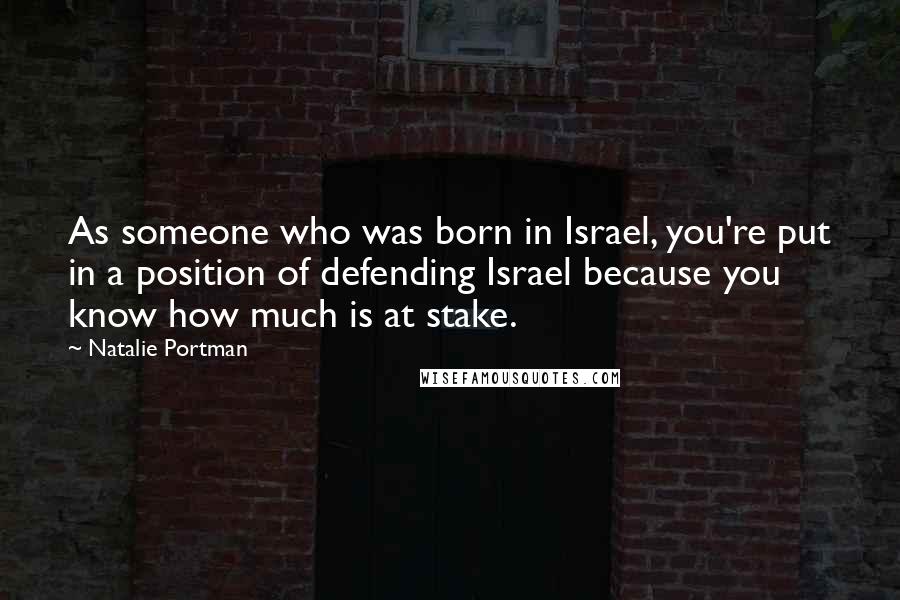 Natalie Portman Quotes: As someone who was born in Israel, you're put in a position of defending Israel because you know how much is at stake.