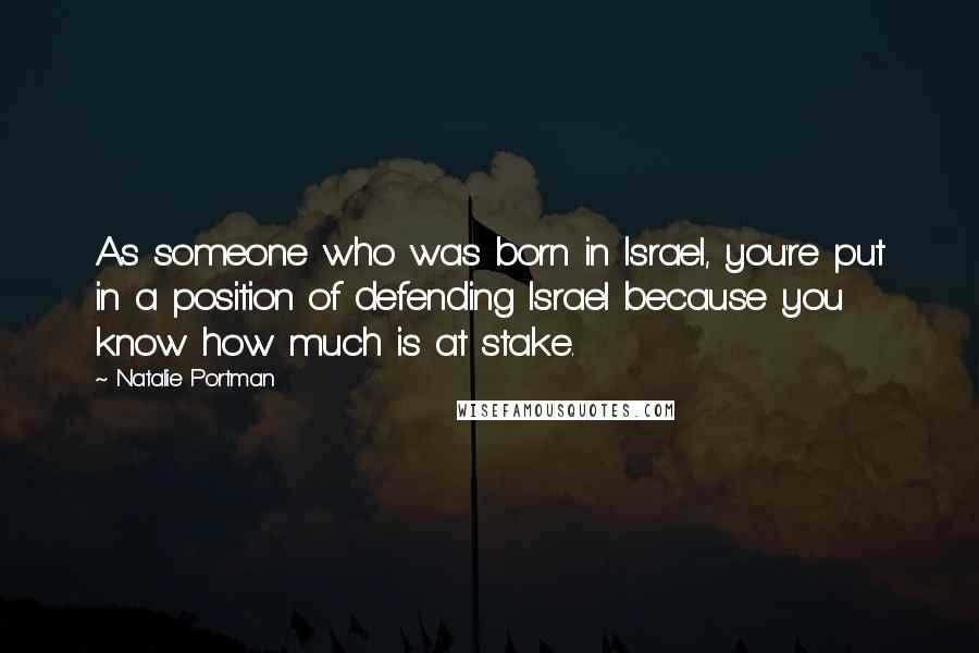 Natalie Portman Quotes: As someone who was born in Israel, you're put in a position of defending Israel because you know how much is at stake.