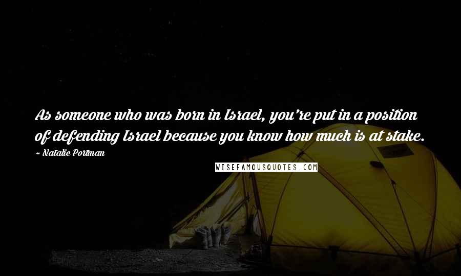 Natalie Portman Quotes: As someone who was born in Israel, you're put in a position of defending Israel because you know how much is at stake.