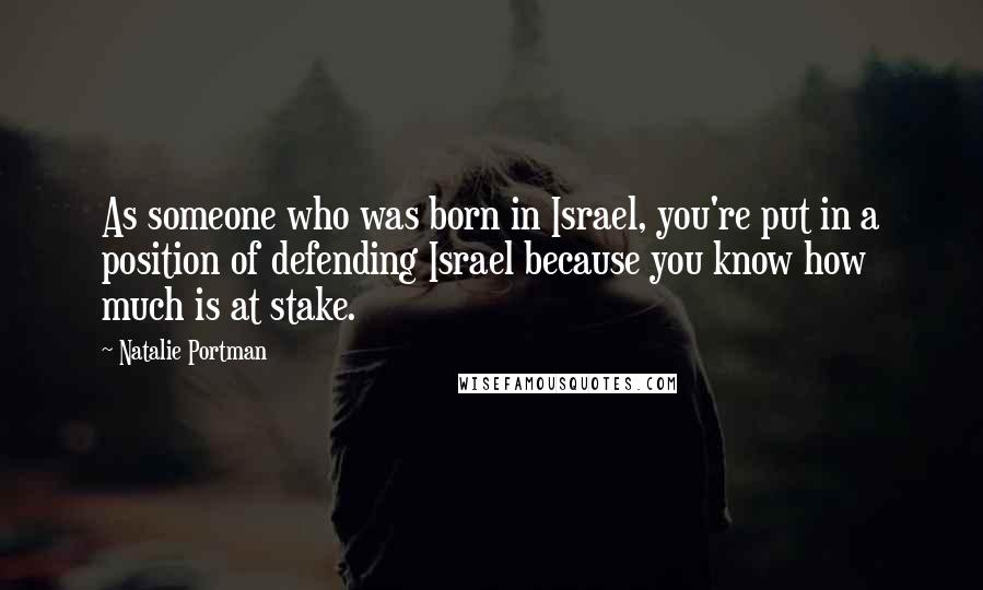 Natalie Portman Quotes: As someone who was born in Israel, you're put in a position of defending Israel because you know how much is at stake.