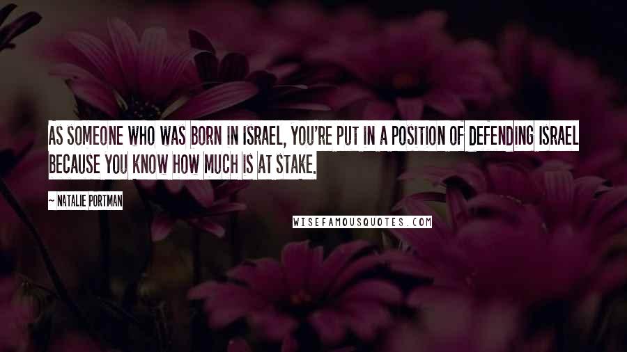 Natalie Portman Quotes: As someone who was born in Israel, you're put in a position of defending Israel because you know how much is at stake.