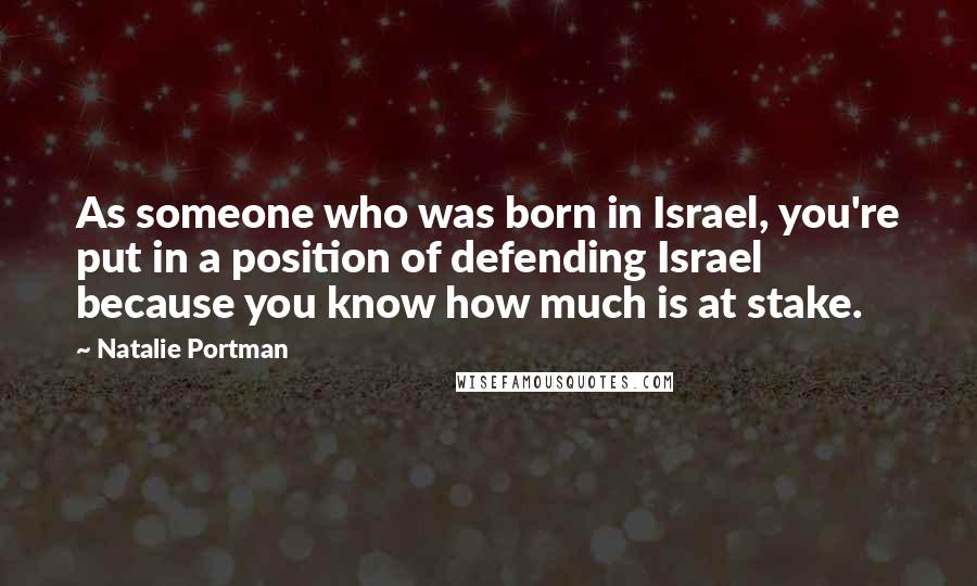 Natalie Portman Quotes: As someone who was born in Israel, you're put in a position of defending Israel because you know how much is at stake.