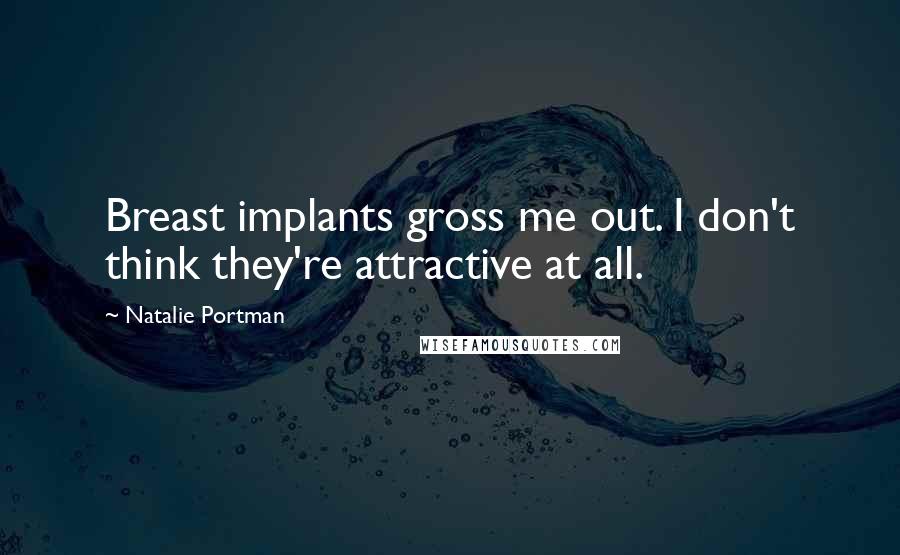 Natalie Portman Quotes: Breast implants gross me out. I don't think they're attractive at all.