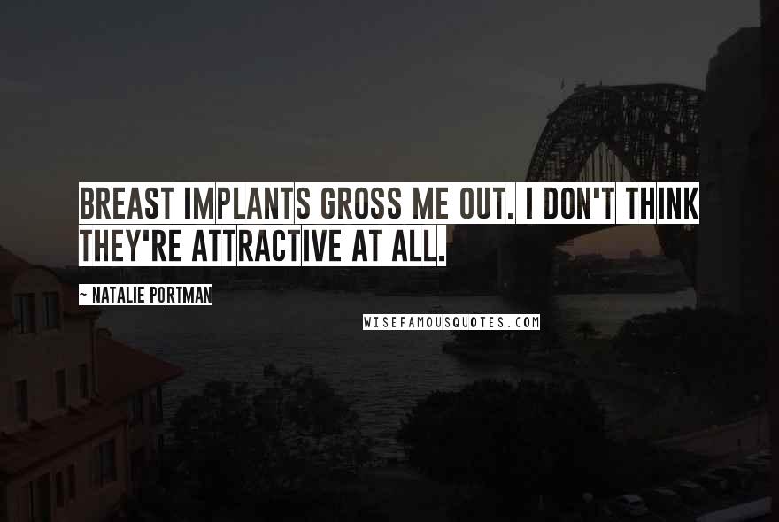 Natalie Portman Quotes: Breast implants gross me out. I don't think they're attractive at all.