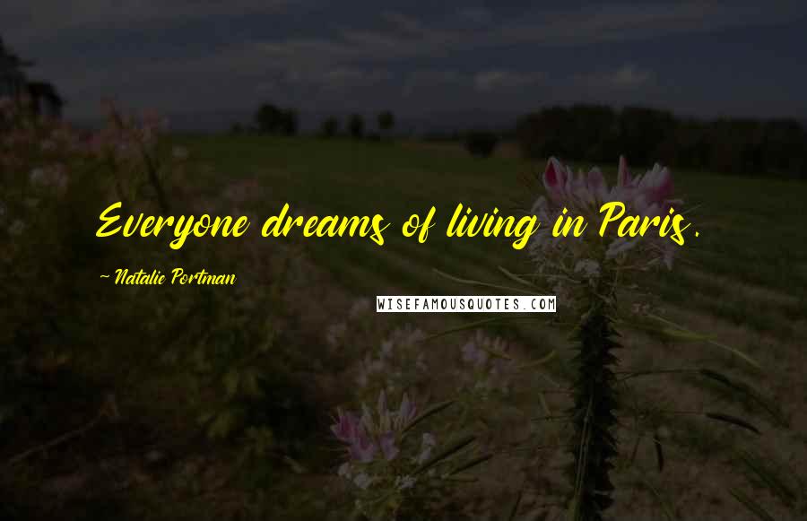 Natalie Portman Quotes: Everyone dreams of living in Paris.